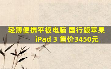 轻薄便携平板电脑 国行版苹果iPad 3 售价3450元